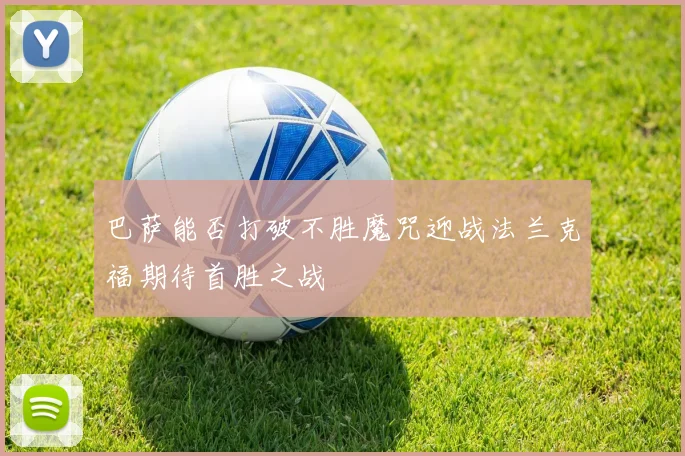 巴萨能否打破不胜魔咒迎战法兰克福期待首胜之战