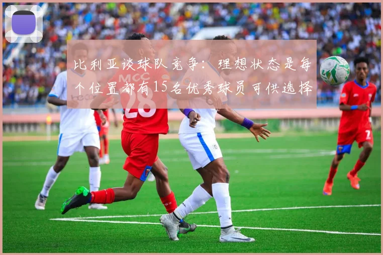 比利亚谈球队竞争：理想状态是每个位置都有15名优秀球员可供选择