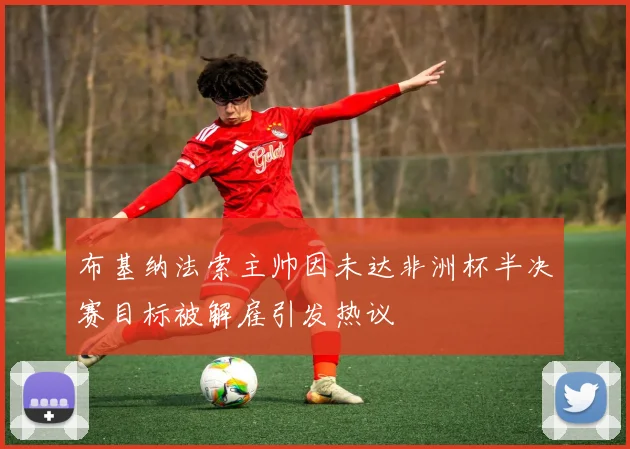 布基纳法索主帅因未达非洲杯半决赛目标被解雇引发热议