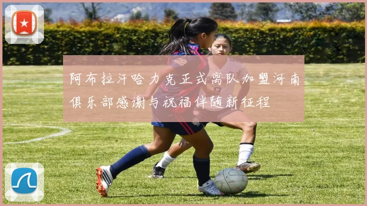 阿布拉汗哈力克正式离队加盟河南俱乐部感谢与祝福伴随新征程