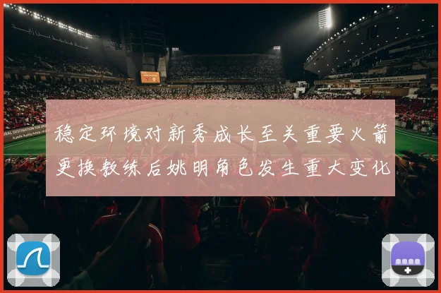 稳定环境对新秀成长至关重要火箭更换教练后姚明角色发生重大变化