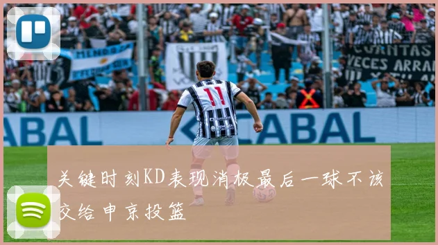 关键时刻KD表现消极最后一球不该交给申京投篮