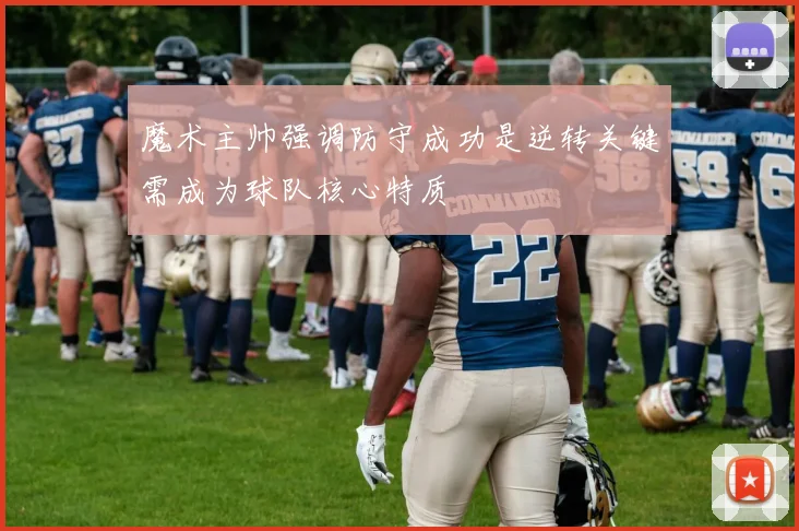 魔术主帅强调防守成功是逆转关键需成为球队核心特质