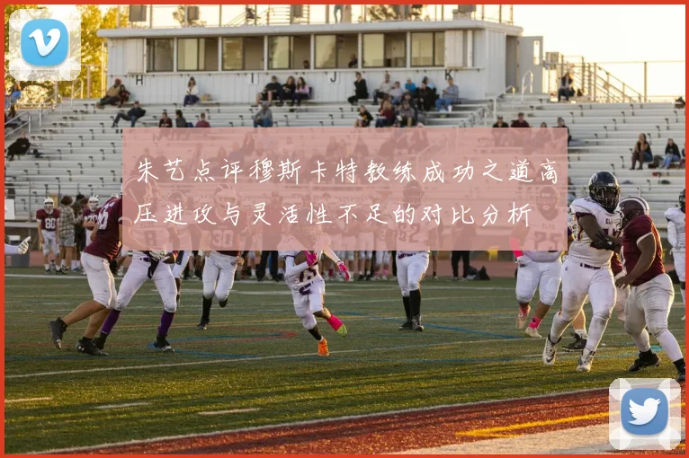 朱艺点评穆斯卡特教练成功之道高压进攻与灵活性不足的对比分析