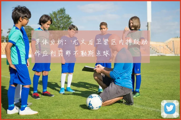 罗体分析：尤文后卫禁区内摔跤动作应判罚那不勒斯点球