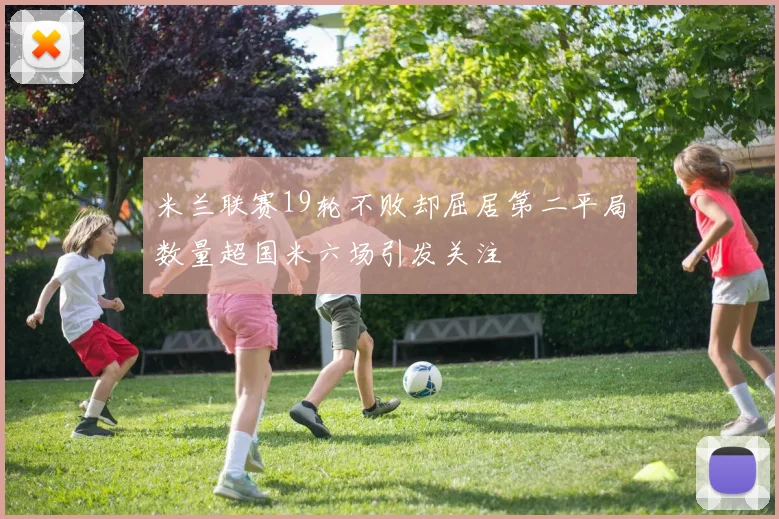 米兰联赛19轮不败却屈居第二平局数量超国米六场引发关注