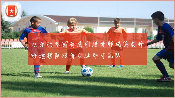 切尔西冬窗有意引进费耶诺德前锋哈迪穆萨报价合适即可离队