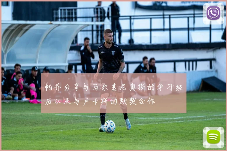 帕乔分享与马尔基尼奥斯的学习经历以及与卢卡斯的默契合作