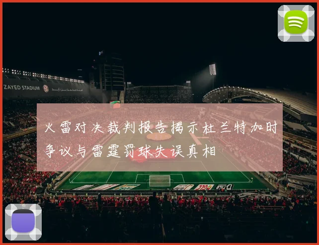 火雷对决裁判报告揭示杜兰特加时争议与雷霆罚球失误真相