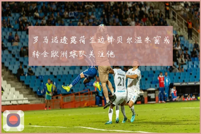 罗马诺透露荷兰边锋贝尔温冬窗或转会欧洲球队关注他