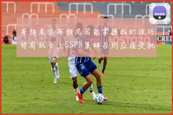 夸梅表示布朗尼若能掌握我的技巧将有机会上ESPN集锦否则应接受批评