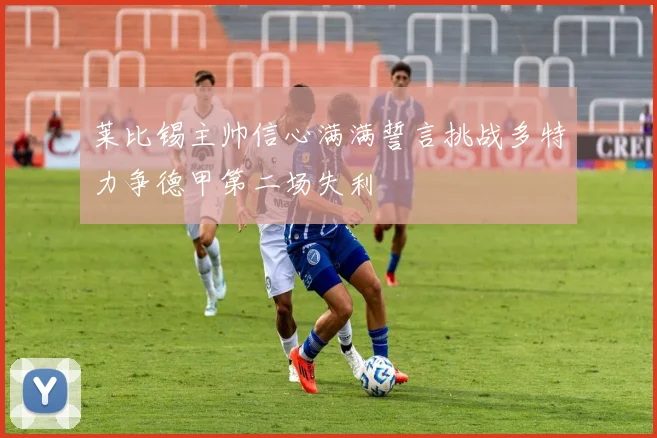 莱比锡主帅信心满满誓言挑战多特力争德甲第二场失利