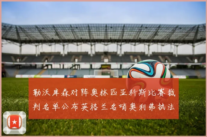 勒沃库森对阵奥林匹亚科斯比赛裁判名单公布英格兰名哨奥利弗执法引关注