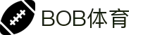 BOB体育-BOB（官网）官方网站-BOBSPORTS"